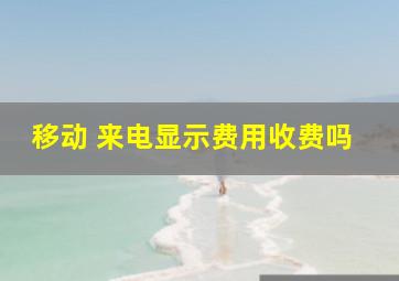 移动 来电显示费用收费吗